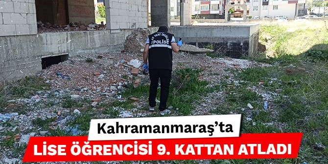 Kahramanmaraş’ta lise öğrencisi 9. kattan atladı