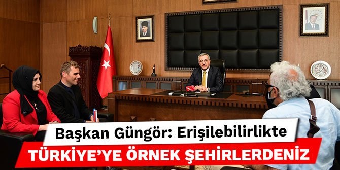 Başkan Güngör: Erişilebilirlikte Türkiye’ye örnek şehirlerdeniz