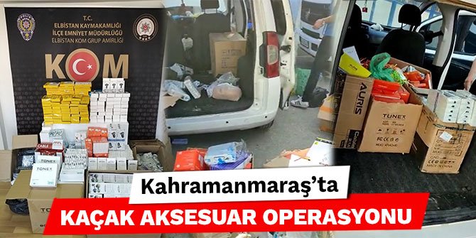 Kahramanmaraş’ta kaçak aksesuar operasyonu