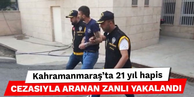 Kahramanmaraş'ta 21 yıl hapis cezasıyla aranan zanlı yakalandı