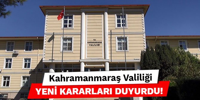 Kahramanmaraş Valiliği yeni kararları duyurdu!