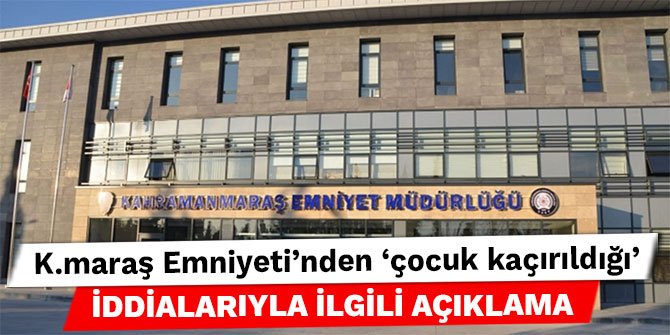 Kahramanmaraş Emniyeti'nden 'çocuk kaçırıldığı' iddialarıyla ilgili açıklama