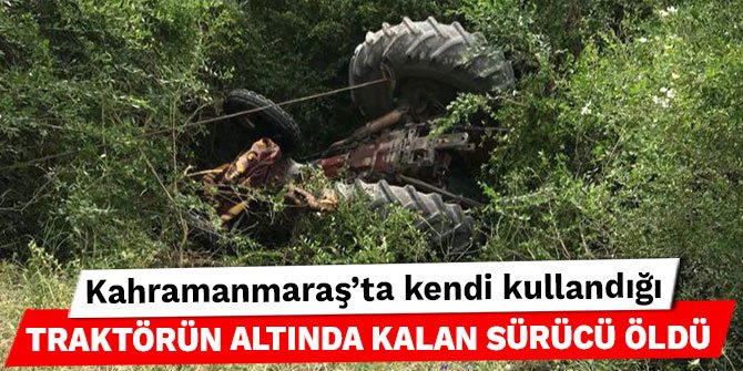 Kahramanmaraş’ta kendi kullandığı traktörün altında kalan sürücü öldü