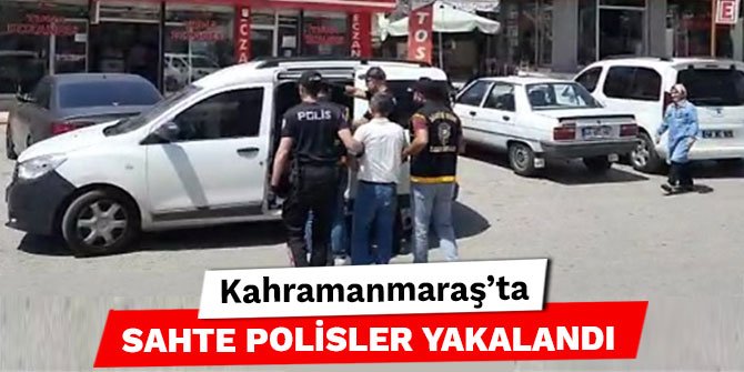 Kahramanmaraş'ta sahte polisler yakalandı