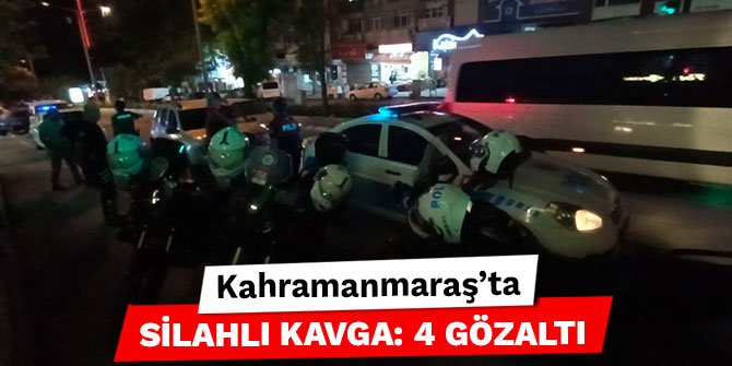 Kahramanmaraş’ta silahlı kavga: 4 gözaltı