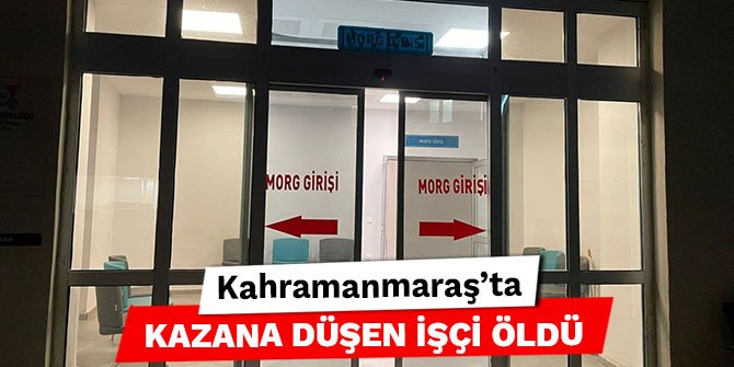 Kahramanmaraş’ta kazana düşen işçi öldü