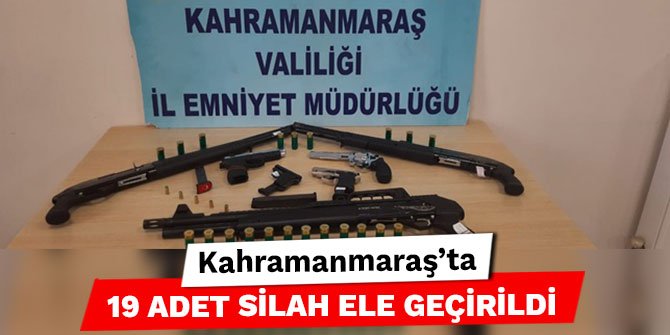 Kahramanmaraş’ta 19 adet silah ele geçirildi