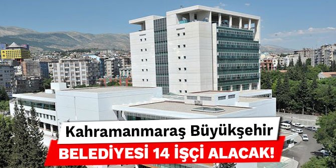 Kahramanmaraş Büyükşehir Belediyesi 14 işçi alacak!