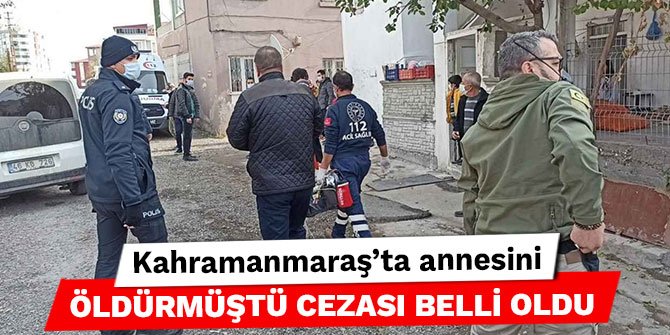 Kahramanmaraş’ta annesini öldürmüştü cezası belli oldu