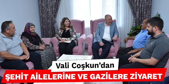 Vali Coşkun’dan şehit ailelerine ve gazilere ziyaret
