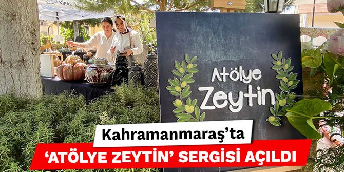 Kahramanmaraş’ta ‘Atölye Zeytin’ sergisi açıldı