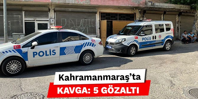 Kahramanmaraş’ta kavga: 5 gözaltı