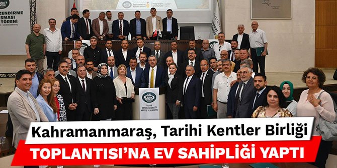 Kahramanmaraş, Tarihi Kentler Birliği Toplantısı’na ev sahipliği yaptı