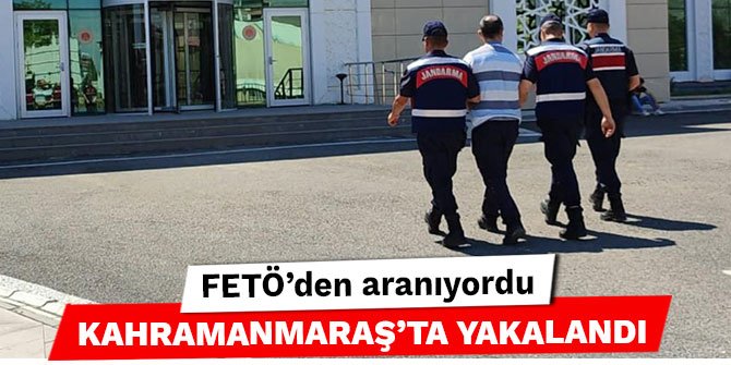 FETÖ’den aranıyordu Kahramanmaraş’ta yakalandı