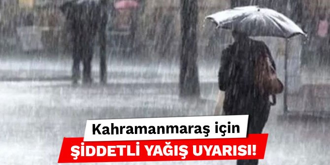 Kahramanmaraş için şiddetli yağış uyarısı!