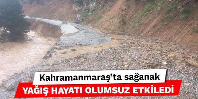 Kahramanmaraş’ta sağanak yağış hayatı olumsuz etkiledi