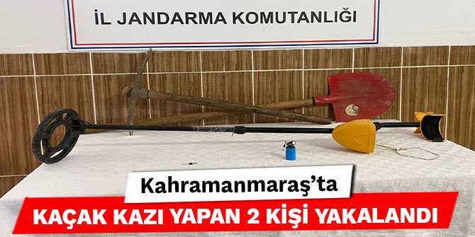Kahramanmaraş’ta kaçak kazı yapan 2 kişi yakalandı