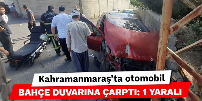 Kahramanmaraş’ta otomobil bahçe duvarına çarptı: 1 yaralı
