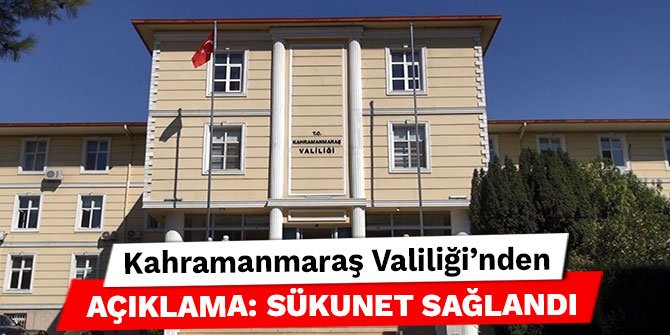 Kahramanmaraş Valiliği’nden açıklama: Sükunet sağlandı