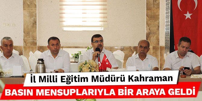 İl Milli Eğitim Müdürü Kahraman basın mensuplarıyla bir araya geldi