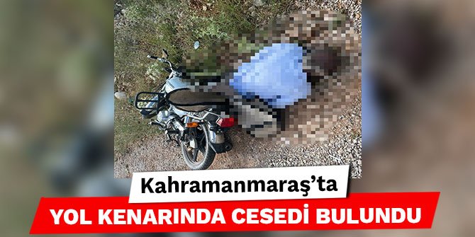 Kahramanmaraş’ta yol kenarında cesedi bulundu