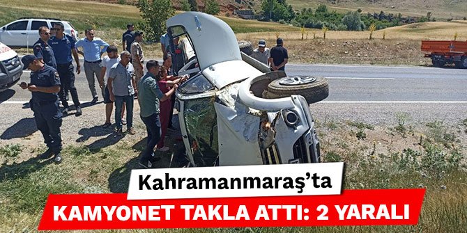 Kahramanmaraş’ta kamyonet takla attı: 2 yaralı