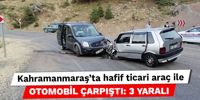Kahramanmaraş’ta hafif ticari araç ile otomobil çarpıştı: 3 yaralı