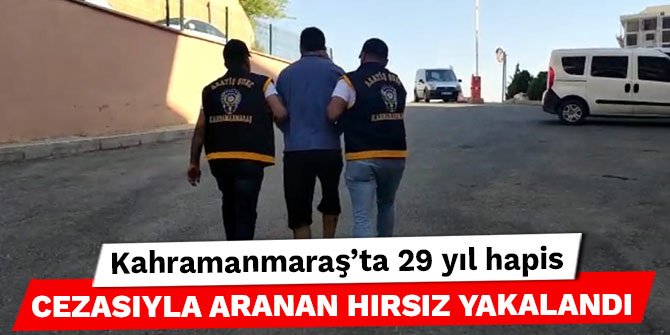 Kahramanmaraş’ta 29 yıl hapis cezasıyla aranan hırsız yakalandı