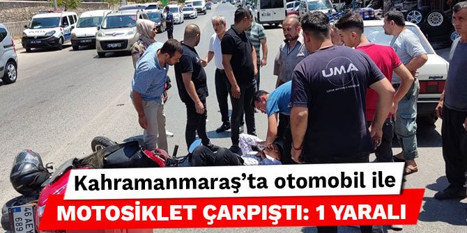 Kahramanmaraş’ta otomobil ile motosiklet çarpıştı: 1 yaralı