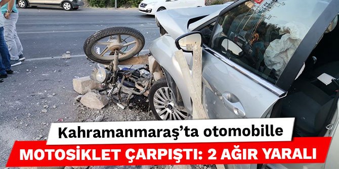 Kahramanmaraş’ta otomobille motosiklet çarpıştı: 2 ağır yaralı