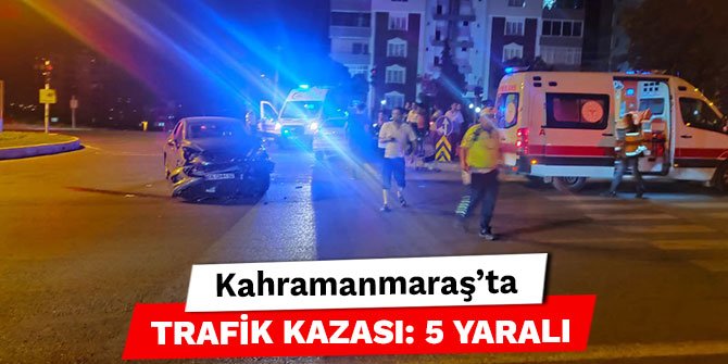Kahramanmaraş’ta trafik kazası: 5 yaralı
