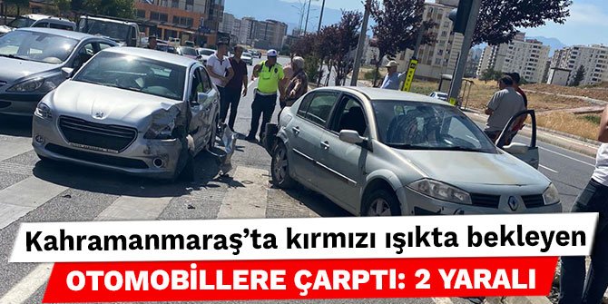 Kahramanmaraş’ta kırmızı ışıkta bekleyen otomobillere çarptı: 2 yaralı