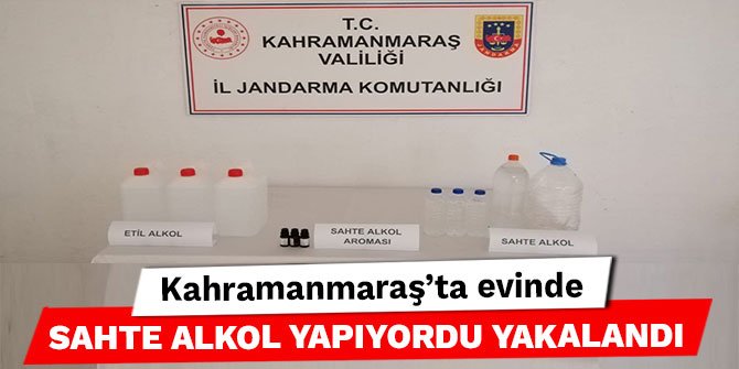 Kahramanmaraş’ta evinde sahte alkol yapıyordu yakalandı