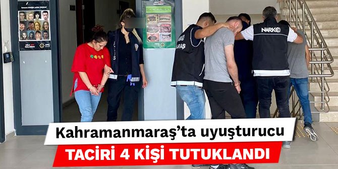 Kahramanmaraş’ta uyuşturucu taciri 4 kişi tutuklandı