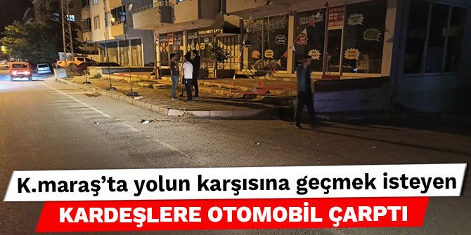 Kahramanmaraş’ta yolun karşısına geçmek isteyen kardeşlere otomobil çarptı