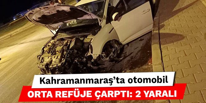 Kahramanmaraş’ta otomobil orta refüje çarptı: 2 yaralı