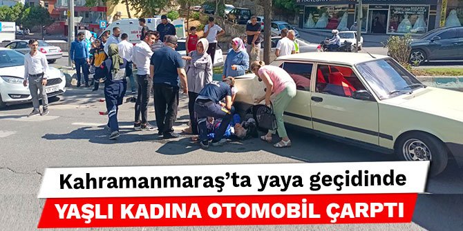 Kahramanmaraş’ta yaya geçidinde yaşlı kadına otomobil çarptı