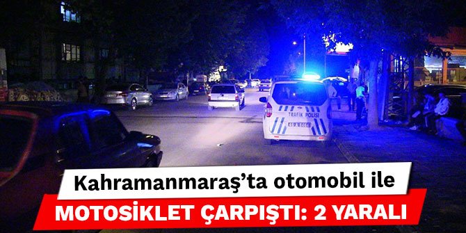 Kahramanmaraş’ta otomobil ile motosiklet çarpıştı: 2 yaralı