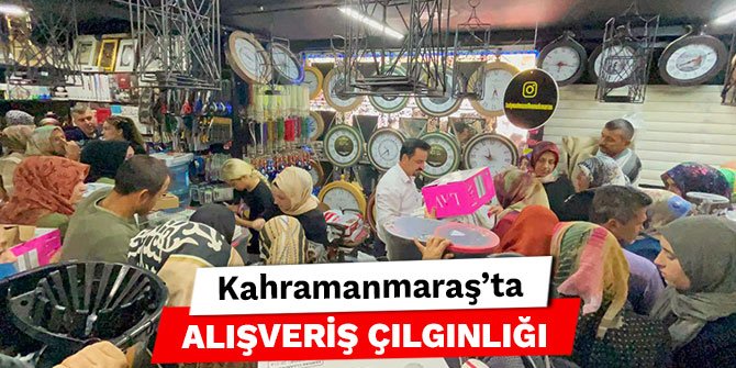 Kahramanmaraş’ta alışveriş çılgınlığı