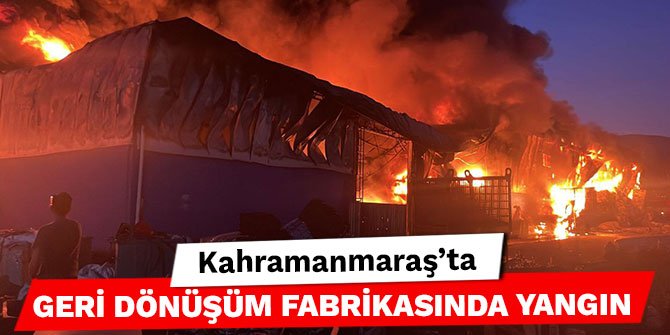 Kahramanmaraş’ta geri dönüşüm fabrikasında yangın