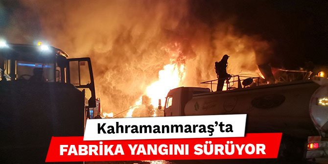 Kahramanmaraş’ta fabrika yangını sürüyor