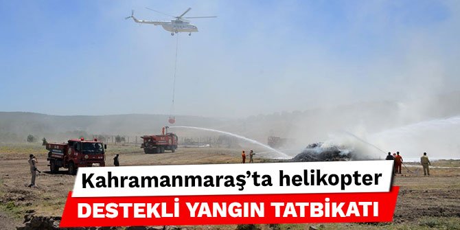 Kahramanmaraş’ta helikopter destekli yangın tatbikatı