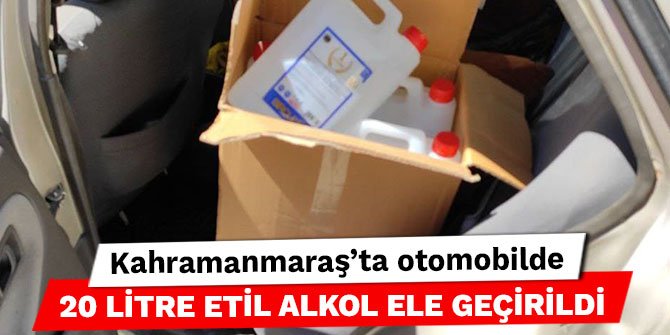 Kahramanmaraş’ta otomobilde 20 litre etil alkol ele geçirildi