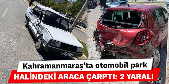 Kahramanmaraş’ta otomobil park halindeki araca çarptı: 2 yaralı