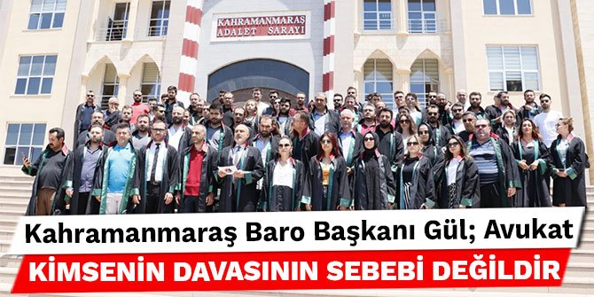 Kahramanmaraş Baro Başkanı Gül; Avukat kimsenin davasının sebebi değildir