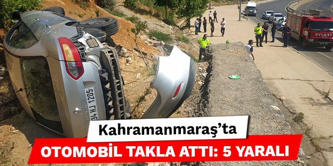 Kahramanmaraş’ta otomobil takla attı: 5 yaralı