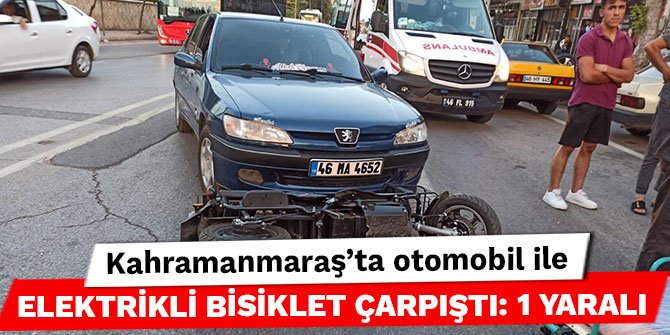 Kahramanmaraş’ta otomobil ile elektrikli bisiklet çarpıştı: 1 yaralı