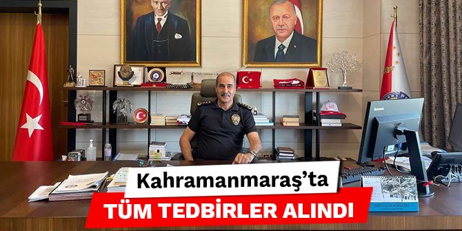 Kahramanmaraş’ta tüm tedbirler alındı