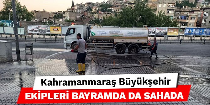 Kahramanmaraş Büyükşehir ekipleri bayramda da sahada