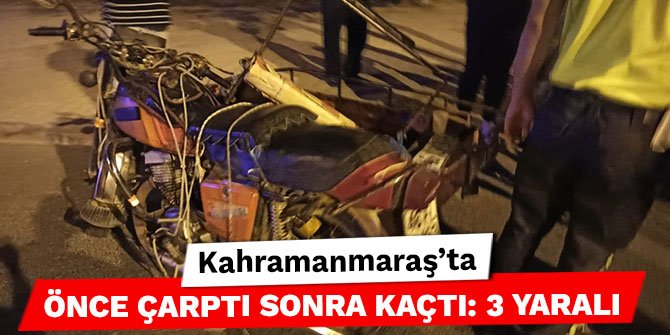 Kahramanmaraş’ta önce çarptı sonra kaçtı: 3 yaralı